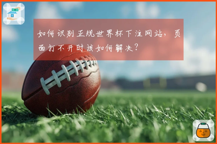 如何识别正规世界杯下注网站，页面打不开时该如何解决？