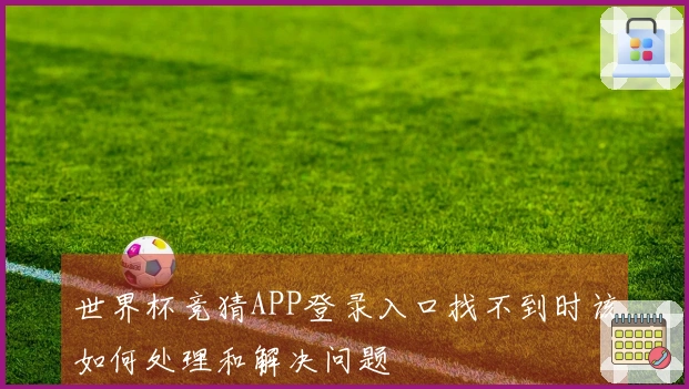 世界杯竞猜APP登录入口找不到时该如何处理和解决问题
