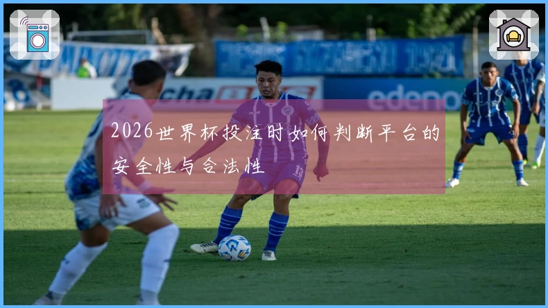 2026世界杯投注时如何判断平台的安全性与合法性