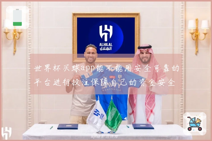 世界杯买球app能不能用安全可靠的平台进行投注保障自己的资金安全吗