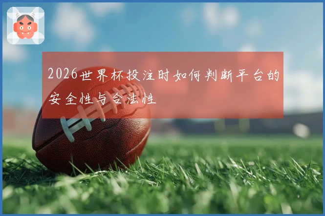 2026世界杯投注时如何判断平台的安全性与合法性