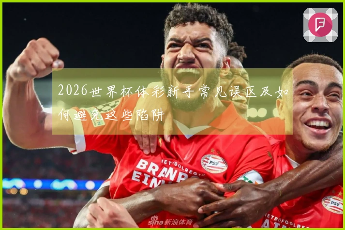 2026世界杯体彩新手常见误区及如何避免这些陷阱