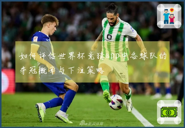 如何评估世界杯竞猜app中各球队的夺冠概率与下注策略