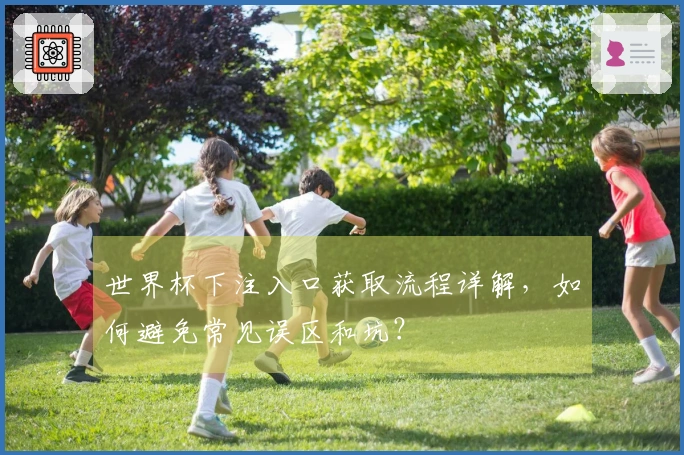 世界杯下注入口获取流程详解，如何避免常见误区和坑？