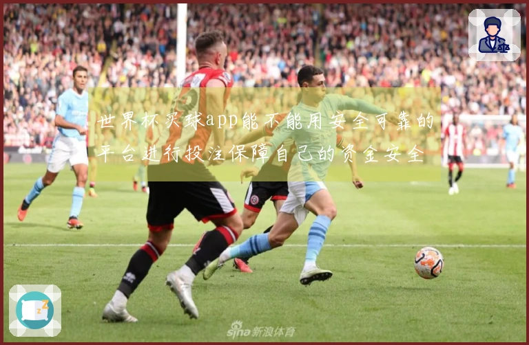 世界杯买球app能不能用安全可靠的平台进行投注保障自己的资金安全吗