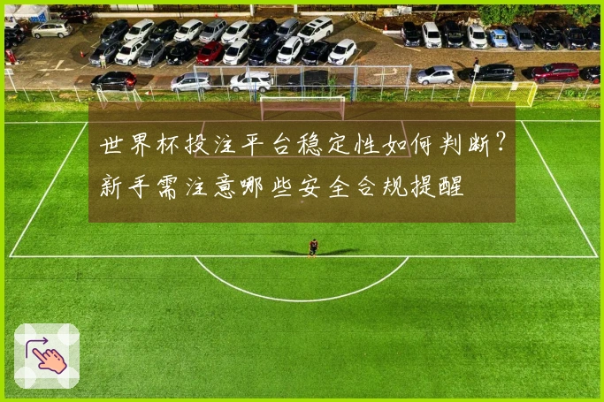 世界杯投注平台稳定性如何判断？新手需注意哪些安全合规提醒