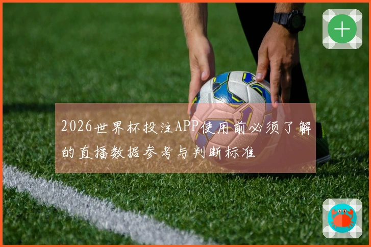 2026世界杯投注APP使用前必须了解的直播数据参考与判断标准