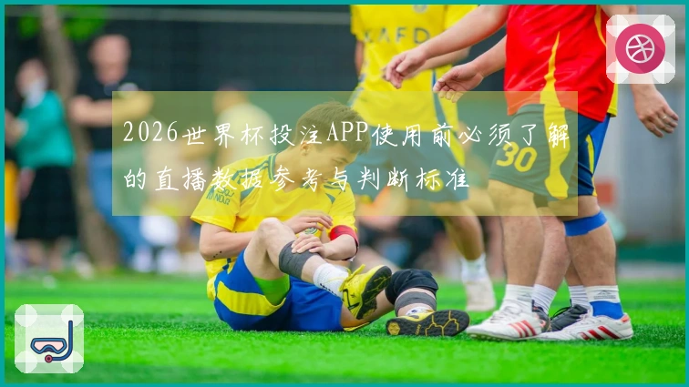 2026世界杯投注APP使用前必须了解的直播数据参考与判断标准