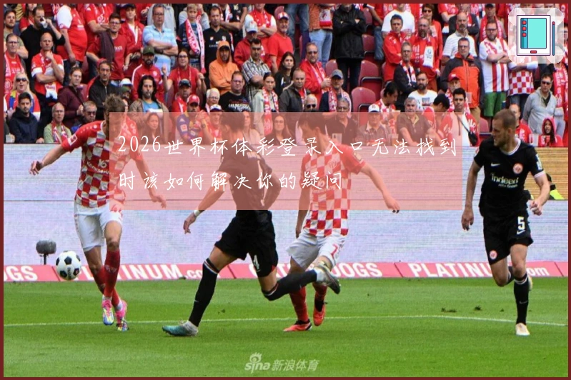 2026世界杯体彩登录入口无法找到时该如何解决你的疑问