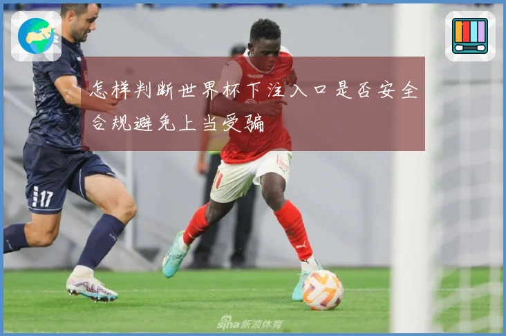怎样判断世界杯下注入口是否安全合规避免上当受骗